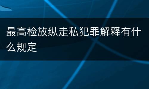最高检放纵走私犯罪解释有什么规定