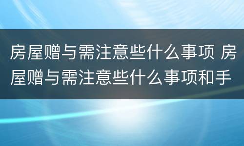 房屋赠与需注意些什么事项 房屋赠与需注意些什么事项和手续