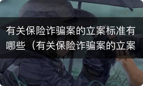 有关保险诈骗案的立案标准有哪些（有关保险诈骗案的立案标准有哪些呢）