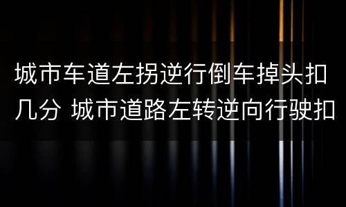城市车道左拐逆行倒车掉头扣几分 城市道路左转逆向行驶扣几分
