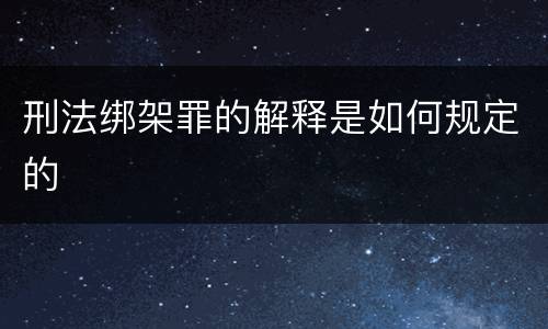 刑法绑架罪的解释是如何规定的