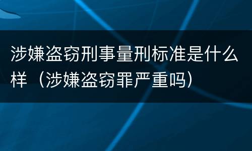 涉嫌盗窃刑事量刑标准是什么样（涉嫌盗窃罪严重吗）