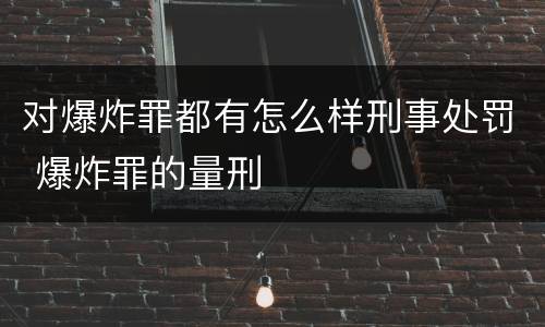 对爆炸罪都有怎么样刑事处罚 爆炸罪的量刑
