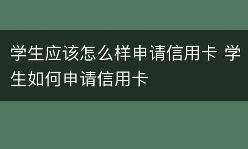 学生应该怎么样申请信用卡 学生如何申请信用卡