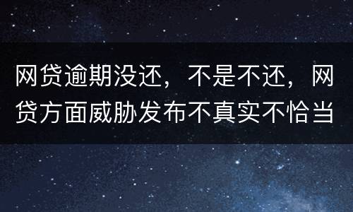 网贷逾期没还，不是不还，网贷方面威胁发布不真实不恰当的言论，网贷方面算违法吗