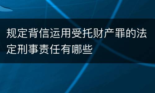 规定背信运用受托财产罪的法定刑事责任有哪些