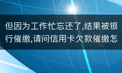 但因为工作忙忘还了,结果被银行催缴,请问信用卡欠款催缴怎么办,会被起诉吗