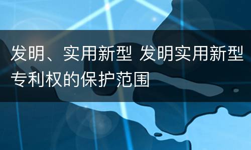 发明、实用新型 发明实用新型专利权的保护范围