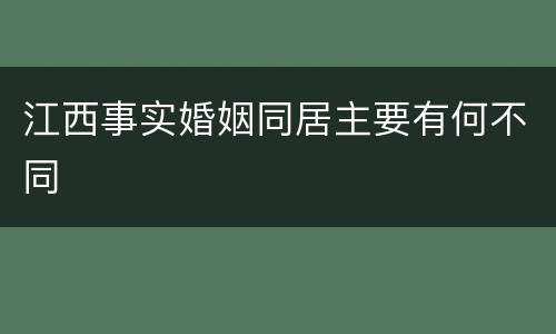 江西事实婚姻同居主要有何不同