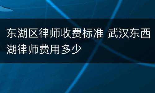 东湖区律师收费标准 武汉东西湖律师费用多少