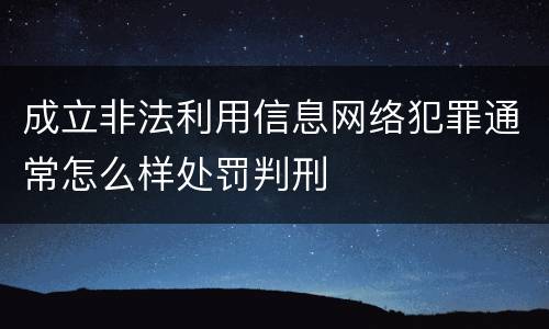 成立非法利用信息网络犯罪通常怎么样处罚判刑