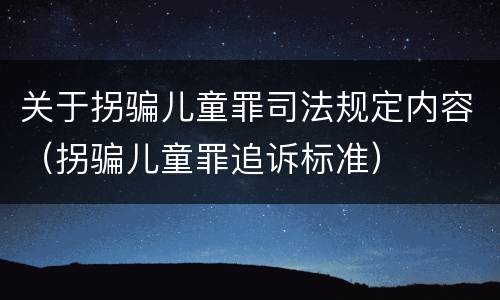 关于拐骗儿童罪司法规定内容（拐骗儿童罪追诉标准）