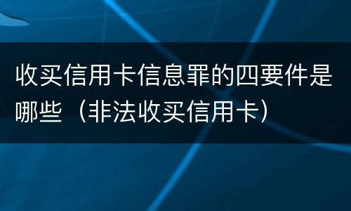 收买信用卡信息罪的四要件是哪些（非法收买信用卡）