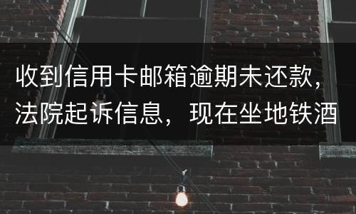 收到信用卡邮箱逾期未还款，法院起诉信息，现在坐地铁酒店开房会不会被抓