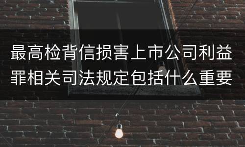 最高检背信损害上市公司利益罪相关司法规定包括什么重要内容