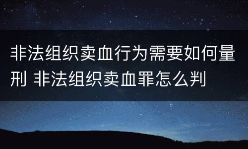 非法组织卖血行为需要如何量刑 非法组织卖血罪怎么判