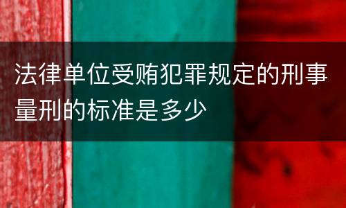 法律单位受贿犯罪规定的刑事量刑的标准是多少