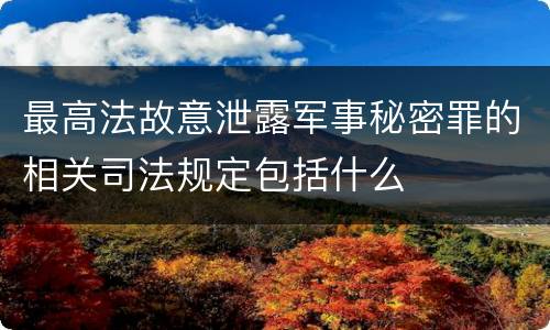 最高法故意泄露军事秘密罪的相关司法规定包括什么