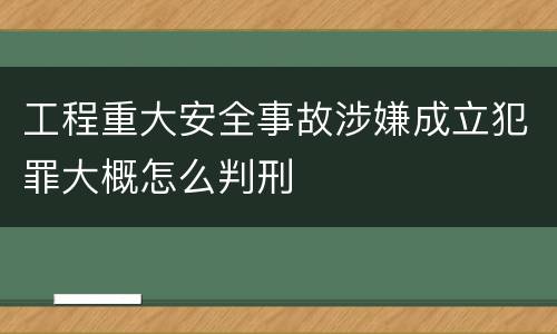 工程重大安全事故涉嫌成立犯罪大概怎么判刑