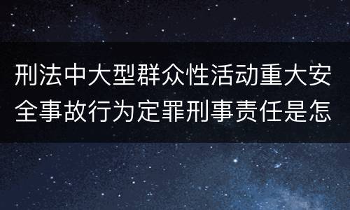 刑法中大型群众性活动重大安全事故行为定罪刑事责任是怎样