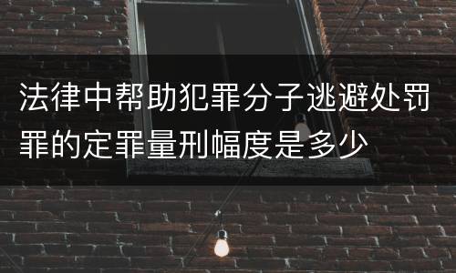 法律中帮助犯罪分子逃避处罚罪的定罪量刑幅度是多少