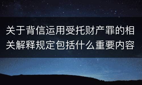 关于背信运用受托财产罪的相关解释规定包括什么重要内容