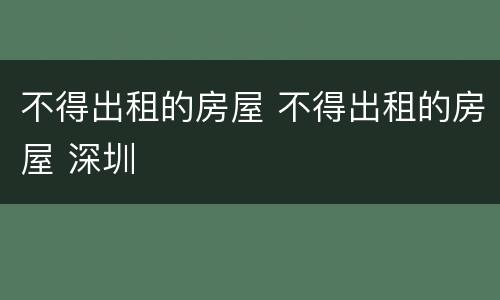 不得出租的房屋 不得出租的房屋 深圳