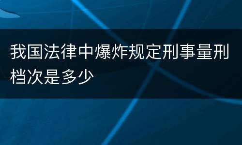 我国法律中爆炸规定刑事量刑档次是多少