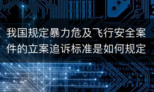 我国规定暴力危及飞行安全案件的立案追诉标准是如何规定