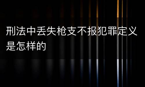 刑法中丢失枪支不报犯罪定义是怎样的