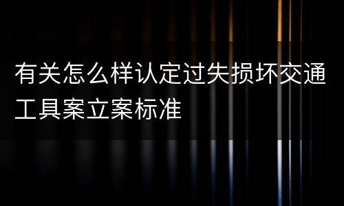 有关怎么样认定过失损坏交通工具案立案标准