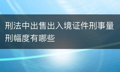刑法中出售出入境证件刑事量刑幅度有哪些