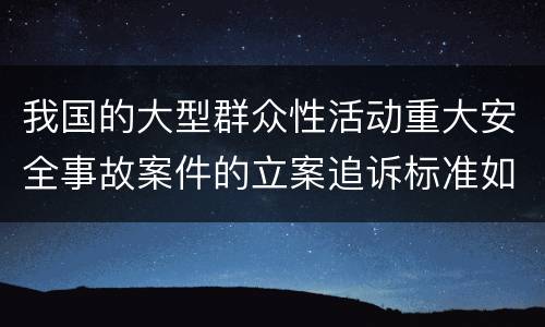 我国的大型群众性活动重大安全事故案件的立案追诉标准如何认定