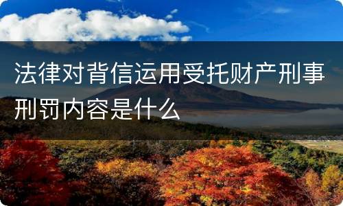 法律对背信运用受托财产刑事刑罚内容是什么
