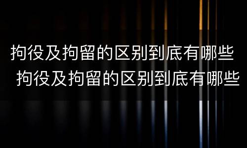 拘役及拘留的区别到底有哪些 拘役及拘留的区别到底有哪些呢