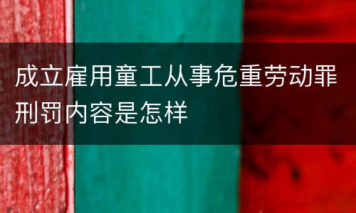 成立雇用童工从事危重劳动罪刑罚内容是怎样