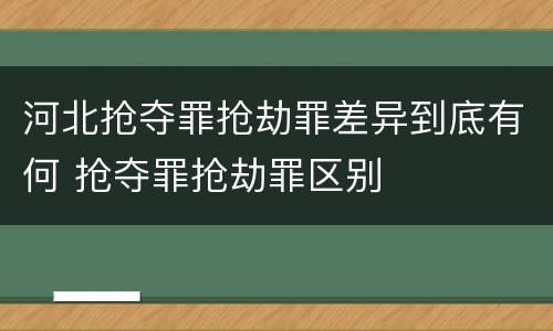 河北抢夺罪抢劫罪差异到底有何 抢夺罪抢劫罪区别