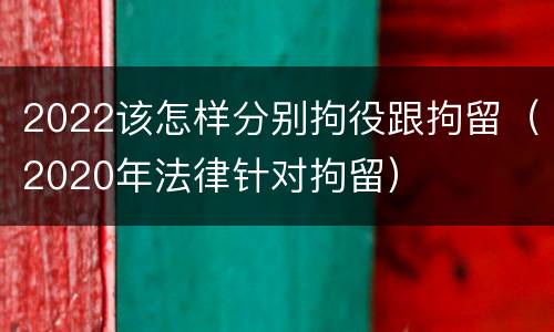 2022该怎样分别拘役跟拘留（2020年法律针对拘留）