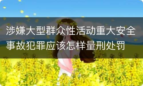 涉嫌大型群众性活动重大安全事故犯罪应该怎样量刑处罚