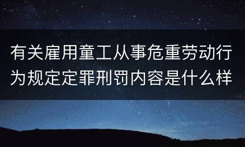 有关雇用童工从事危重劳动行为规定定罪刑罚内容是什么样