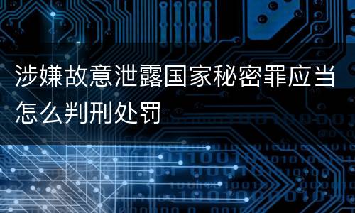 涉嫌故意泄露国家秘密罪应当怎么判刑处罚