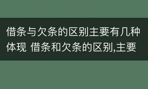 借条与欠条的区别主要有几种体现 借条和欠条的区别,主要体现在哪些方面?