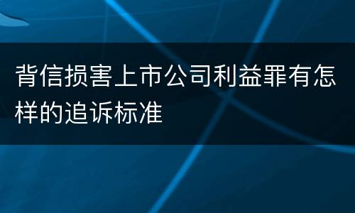 背信损害上市公司利益罪有怎样的追诉标准