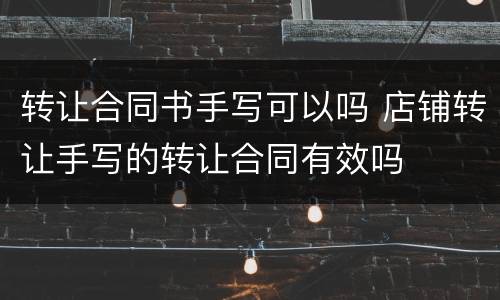 转让合同书手写可以吗 店铺转让手写的转让合同有效吗