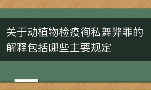 关于动植物检疫徇私舞弊罪的解释包括哪些主要规定