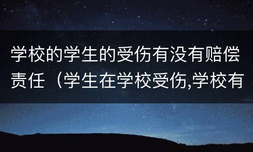 学校的学生的受伤有没有赔偿责任（学生在学校受伤,学校有责任吗?）