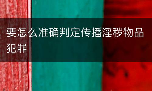 要怎么准确判定传播淫秽物品犯罪