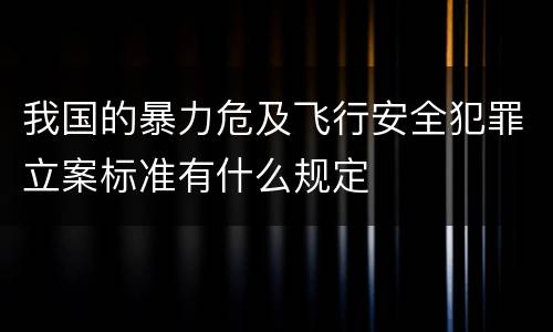 我国的暴力危及飞行安全犯罪立案标准有什么规定