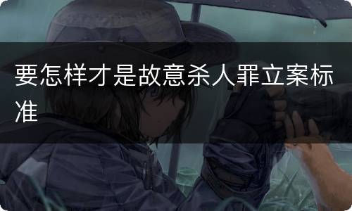 要怎样才是故意杀人罪立案标准