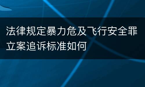 法律规定暴力危及飞行安全罪立案追诉标准如何